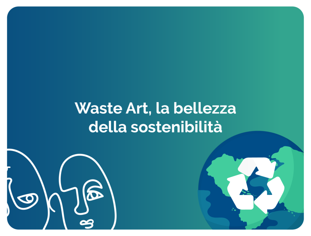 Waste Art, la bellezza della sostenibilità